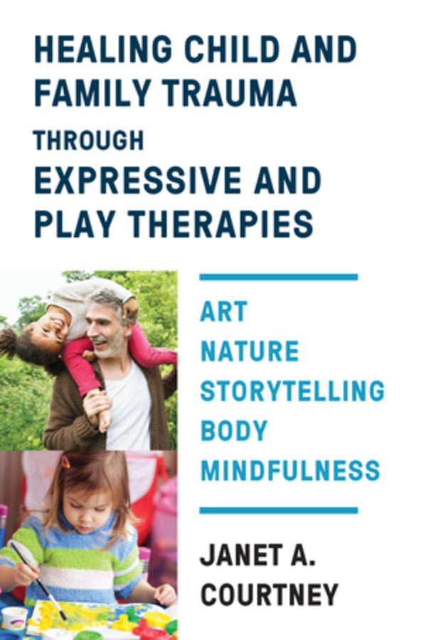 Healing Child and Family Trauma through Expressive and Play Therapies: Art, Nature, Storytelling, Body, Mindfulness cover