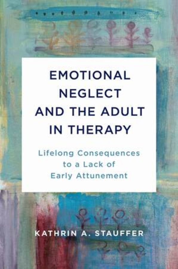 Emotional Neglect and the Adult in Therapy: Lifelong Consequences to a Lack of Early Attunement cover