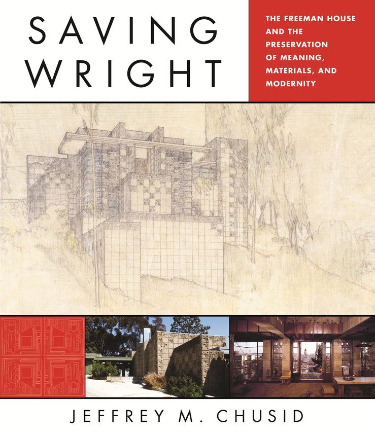 Saving Wright: The Freeman House and the Preservation of Meaning, Materials, and Modernity cover