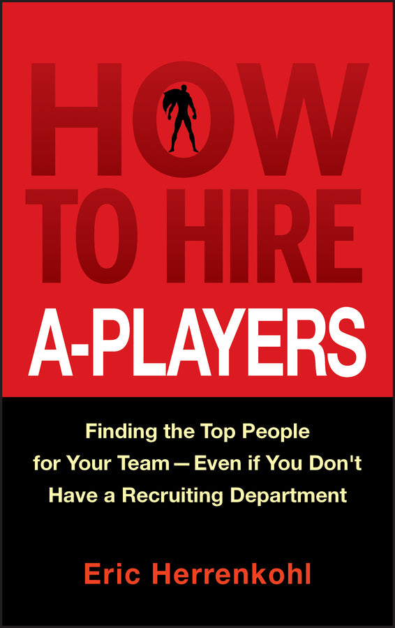 How to Hire A-Players: Finding the Top People for Your Team- Even If You Don't Have a Recruiting Department cover