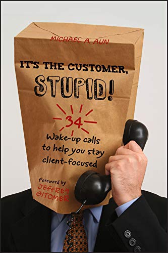 It's the Customer, Stupid!: 34 Wake-up Calls to Help You Stay Client-Focused cover