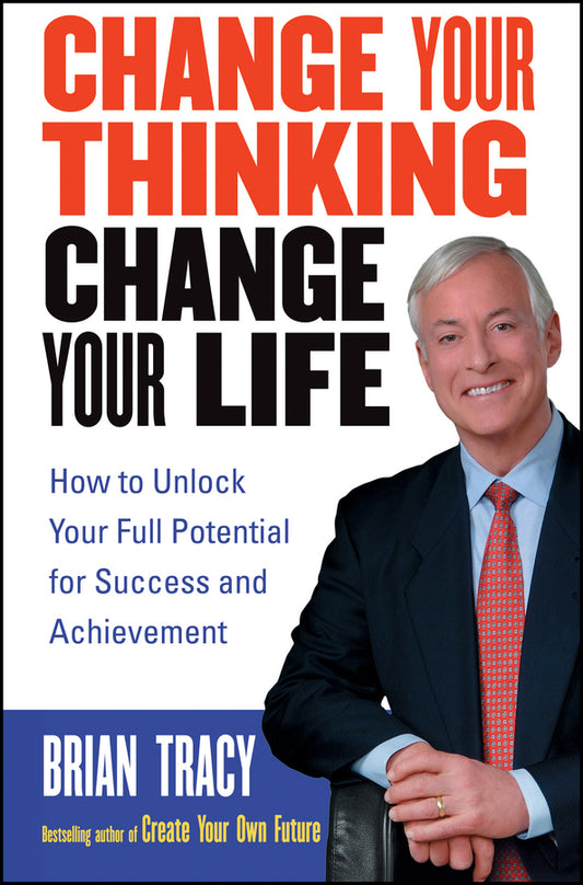 Change Your Thinking, Change Your Life: How to Unlock Your Full Potential for Success and Achievement cover
