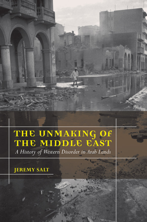 The Unmaking of the Middle East: A History of Western Disorder in Arab Lands cover