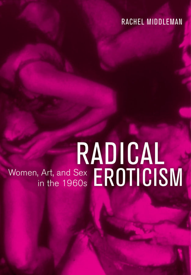 Radical Eroticism: Women, Art, and Sex in the 1960s cover