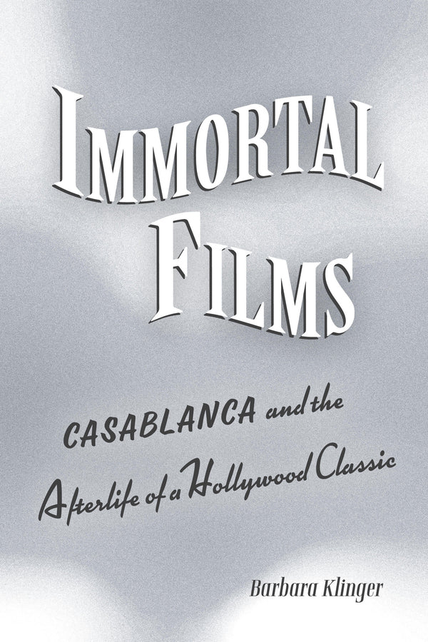 Immortal Films: "Casablanca" and the Afterlife of a Hollywood Classic cover