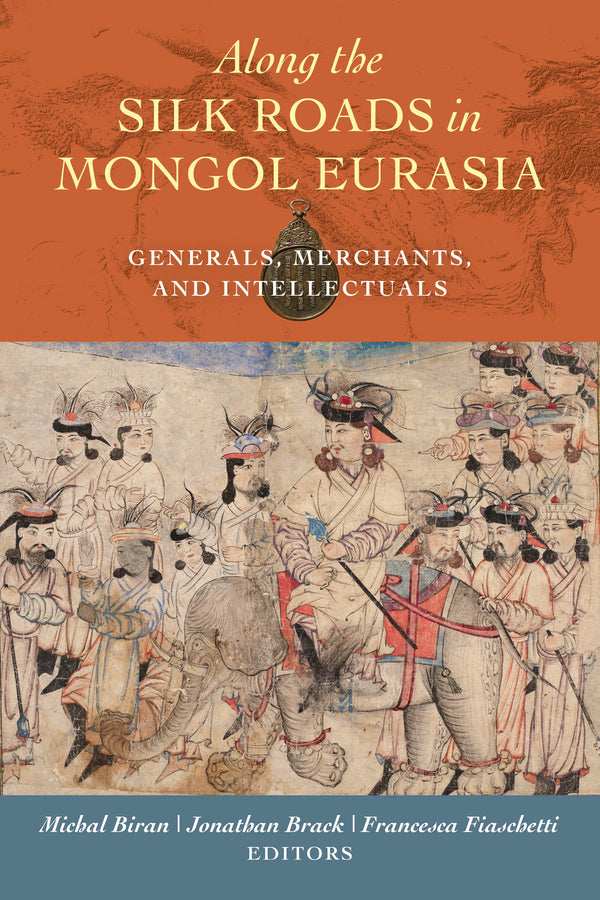 Along the Silk Roads in Mongol Eurasia: Generals, Merchants, and Intellectuals cover