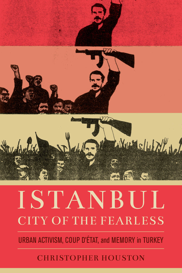 Istanbul, City of the Fearless: Urban Activism, Coup d'Etat, and Memory in Turkey cover