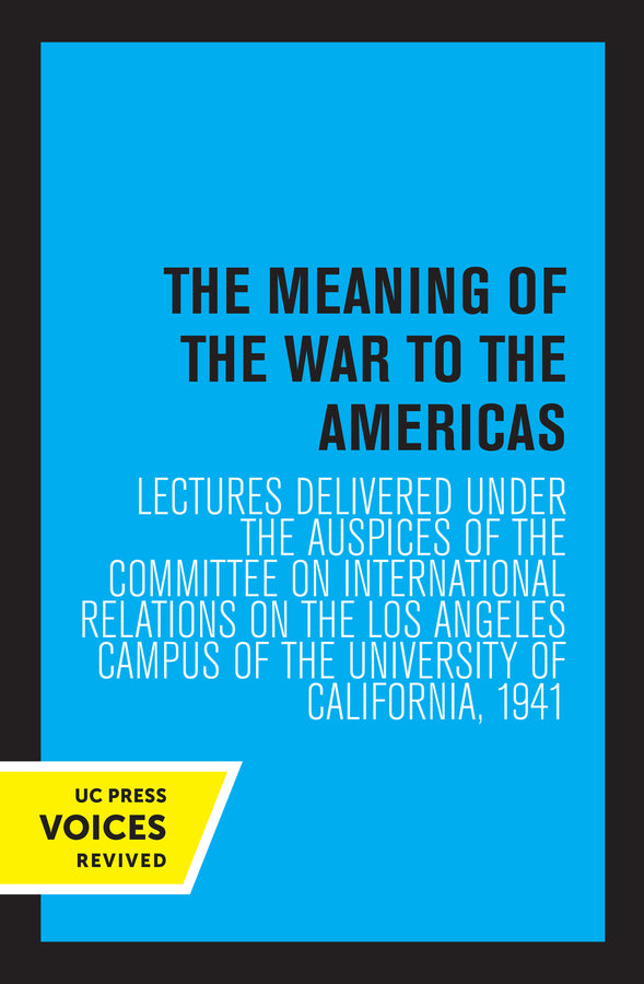 The Meaning of the War to the Americas: Lectures Delivered under the Auspices of the Committee on International Relations on the Los Angeles Campus of the University of California, 1941 cover