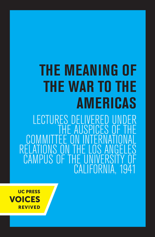 The Meaning of the War to the Americas: Lectures Delivered under the Auspices of the Committee on International Relations on the Los Angeles Campus of the University of California, 1941 cover