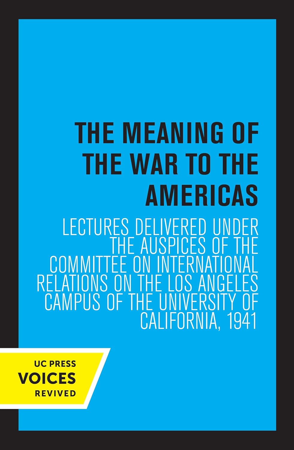 The Meaning of the War to the Americas: Lectures Delivered under the Auspices of the Committee on International Relations on the Los Angeles Campus of the University of California, 1941 cover