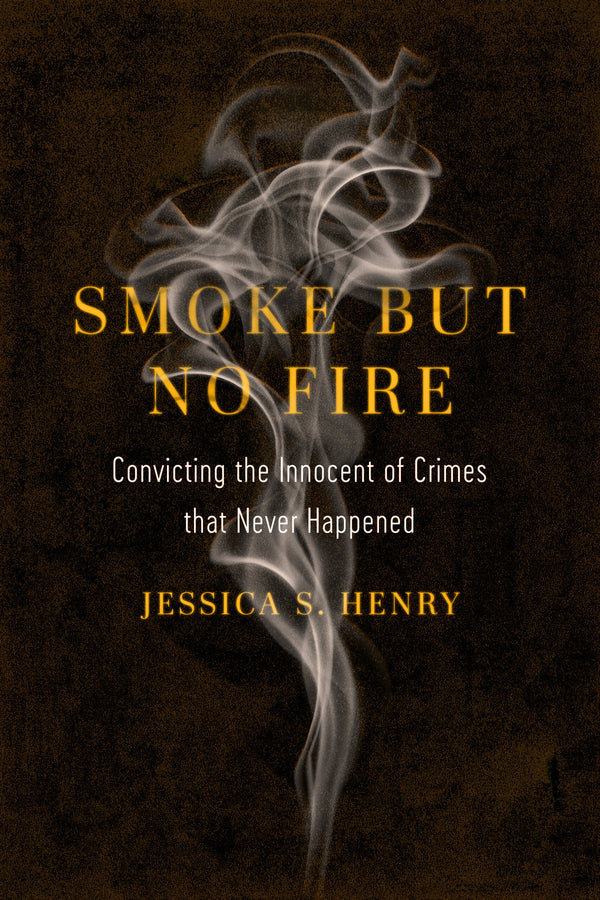Smoke But No Fire: Convicting the Innocent of Crimes that Never Happened cover