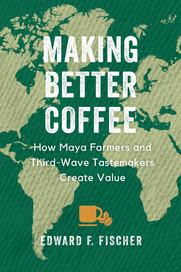 Making Better Coffee: How Maya Farmers and Third Wave Tastemakers Create Value cover