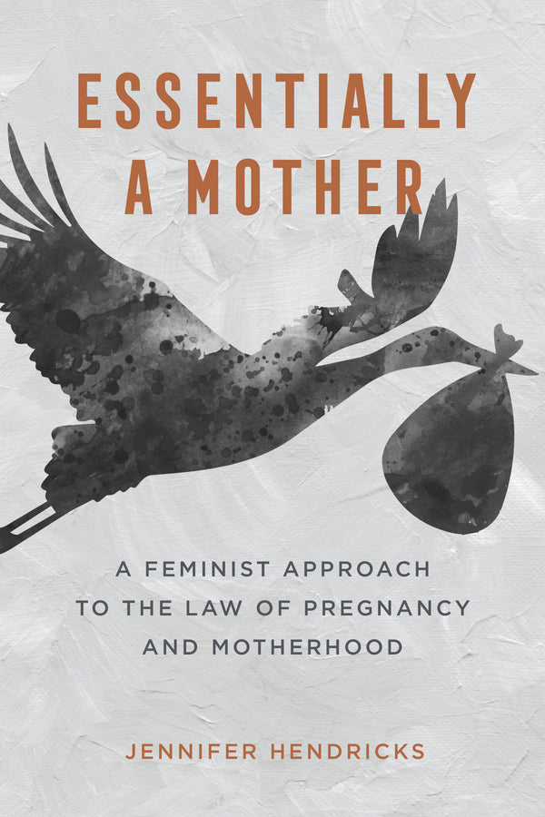 Essentially a Mother: A Feminist Approach to the Law of  Pregnancy and Motherhood cover