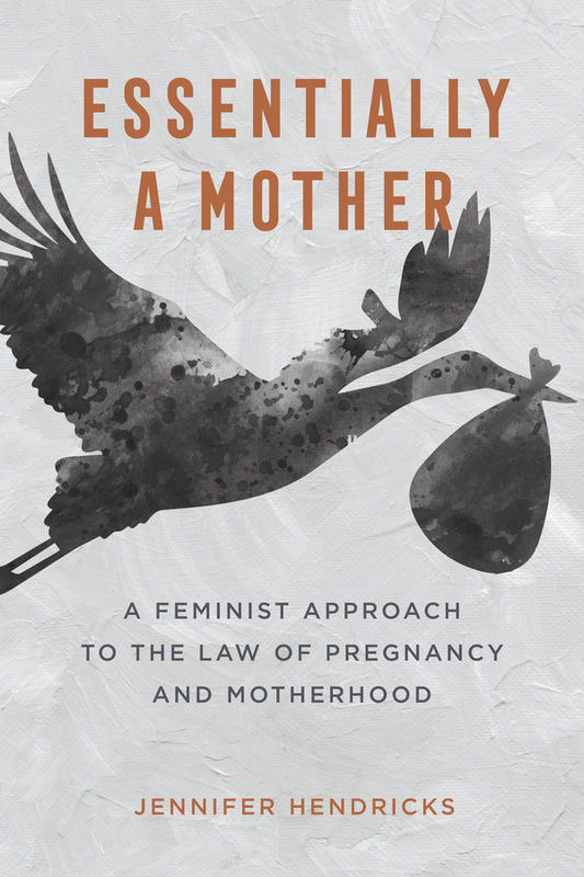 Essentially a Mother: A Feminist Approach to the Law of  Pregnancy and Motherhood cover