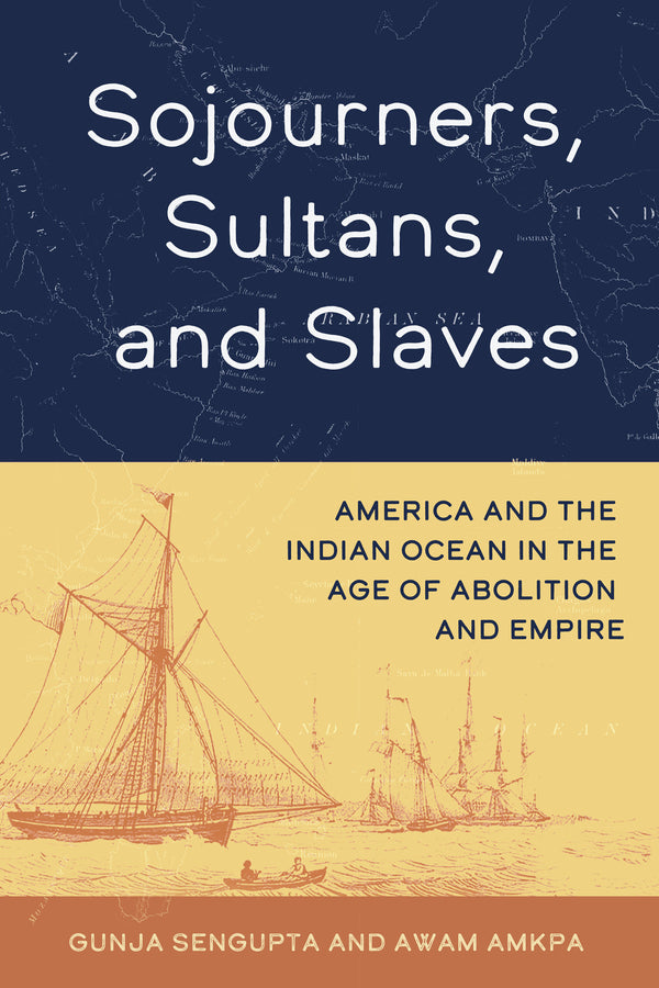Sojourners, Sultans, and Slaves: America and the Indian Ocean in the Age of Abolition and Empire cover