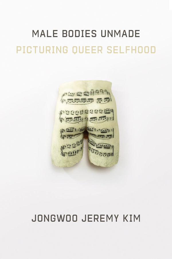 Male Bodies Unmade: Picturing Queer Selfhood cover