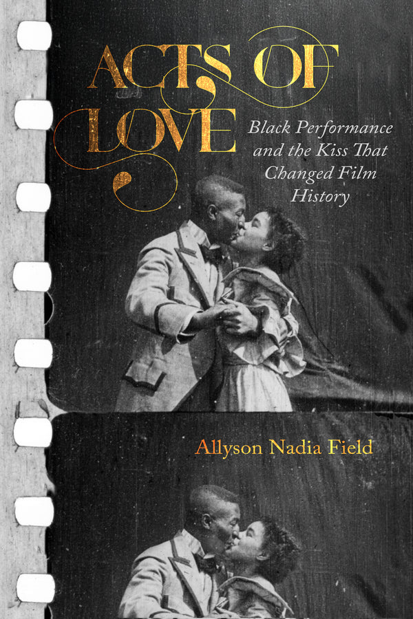 Acts of Love: Black Performance and the Kiss That Changed Film History cover