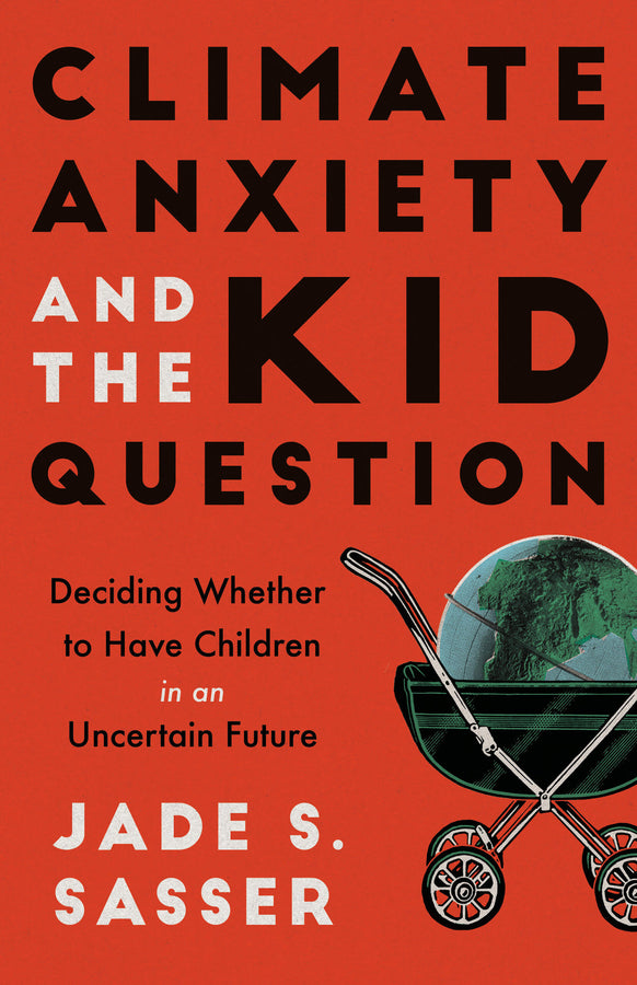 Climate Anxiety and the Kid Question: Deciding Whether to Have Children in an Uncertain Future cover