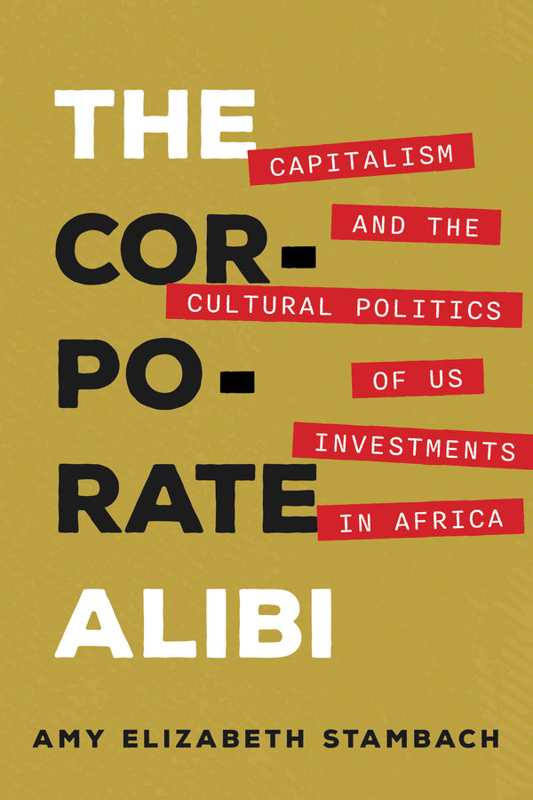 The Corporate Alibi: Capitalism and the Cultural Politics of US Investments in Africa cover