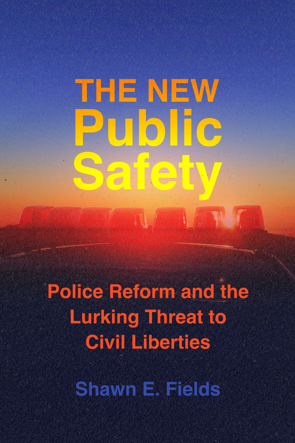 The New Public Safety: Police Reform and the Lurking Threat to Civil Liberties cover