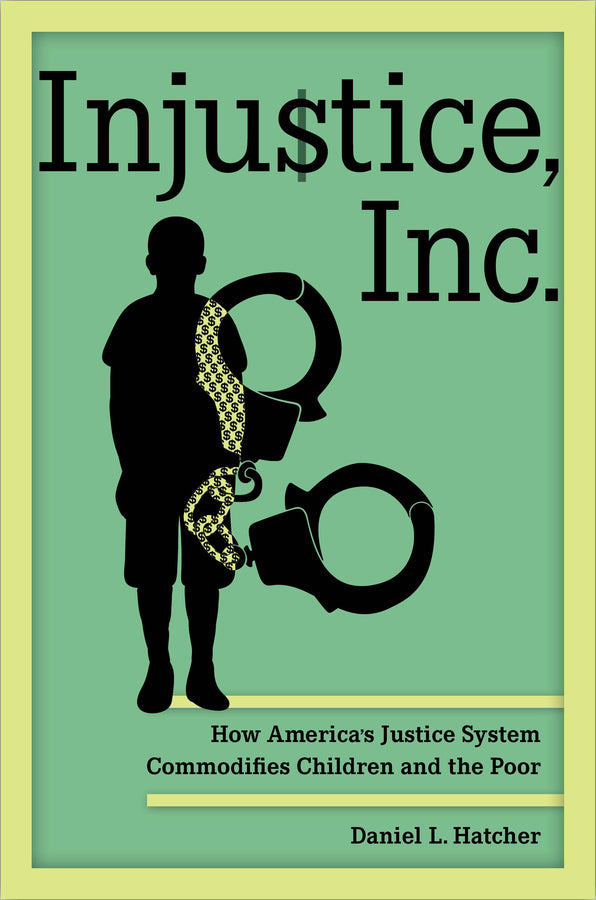 Injustice, Inc.: How America's Justice System Commodifies Children and the Poor cover