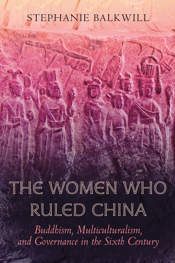 The Women Who Ruled China: Buddhism, Multiculturalism, and Governance in the Sixth Century cover
