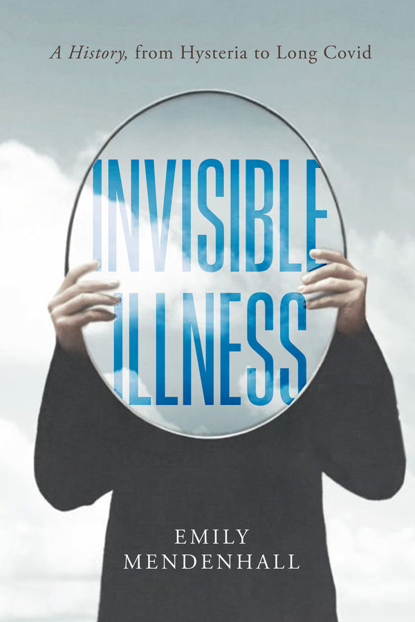 Invisible Illness: A History, from Hysteria to Long Covid cover