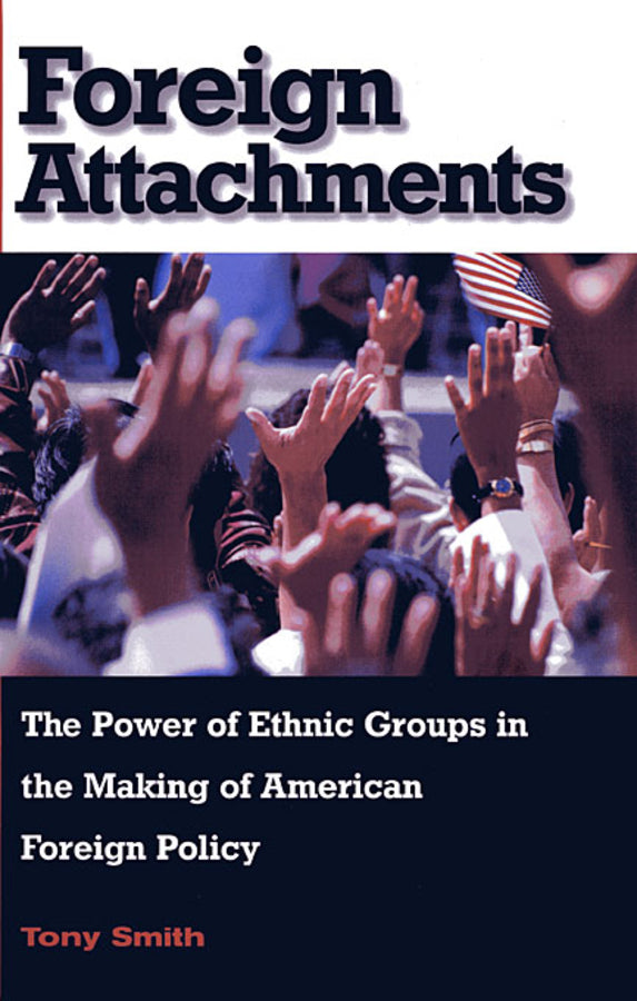 Foreign Attachments: The Power of Ethnic Groups in the Making of American Foreign Policy cover