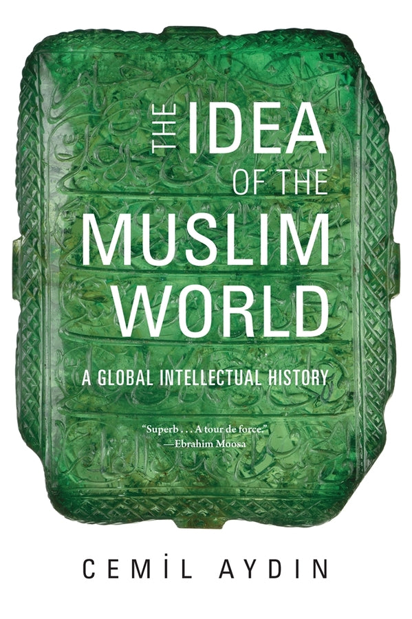 The Idea of the Muslim World: A Global Intellectual History cover
