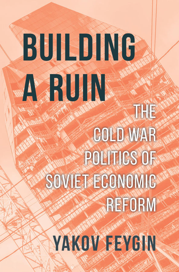 Building a Ruin: The Cold War Politics of Soviet Economic Reform cover