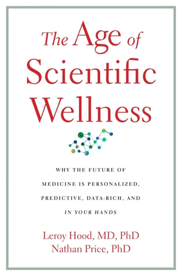 The Age of Scientific Wellness: Why the Future of Medicine Is Personalized, Predictive, Data-Rich, and in Your Hands cover