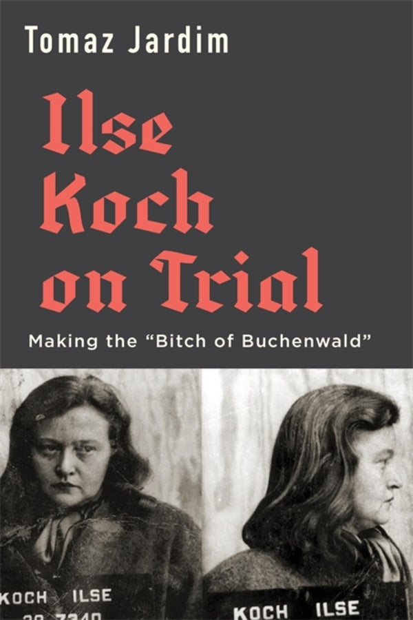 Ilse Koch on Trial: Making the Bitch of Buchenwald cover