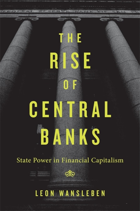 The Rise of Central Banks: State Power in Financial Capitalism cover