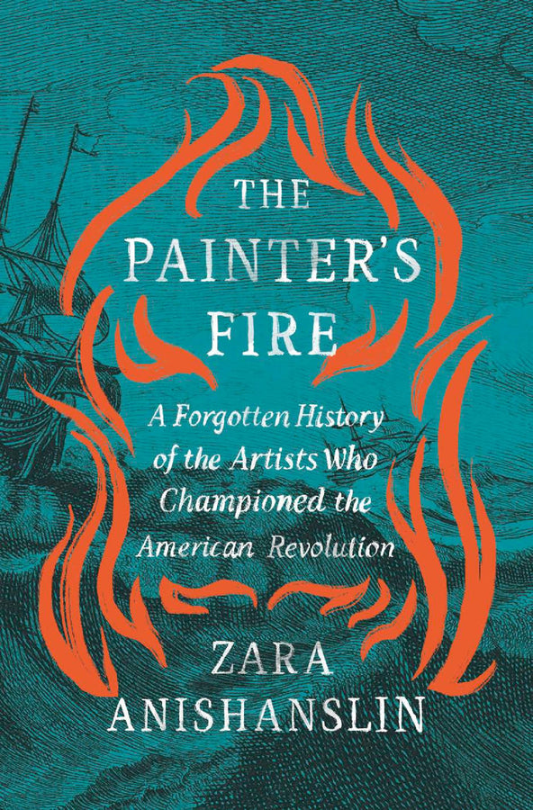The Painter's Fire: A Forgotten History of the Artists Who Championed the American Revolution cover