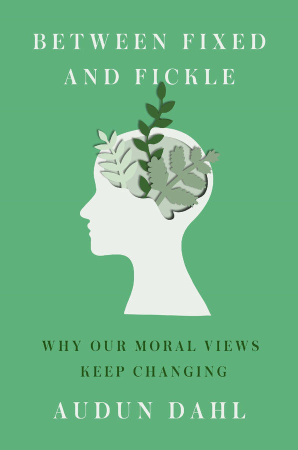 Between Fixed and Fickle: Why Our Moral Views Keep Changing cover