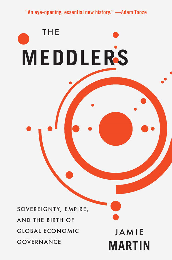 The Meddlers: Sovereignty, Empire, and the Birth of Global Economic Governance cover