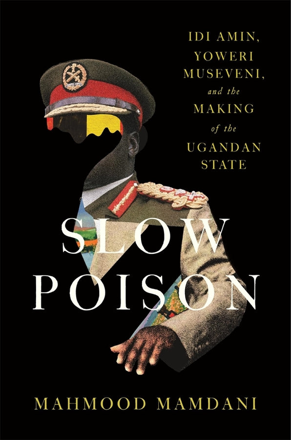 Slow Poison: Idi Amin, Yoweri Museveni, and the Making of the Ugandan State cover