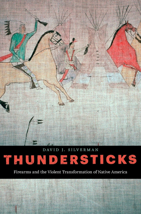 Thundersticks: Firearms and the Violent Transformation of Native America cover