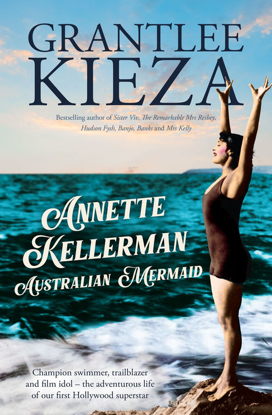 Annette Kellerman, Australian Mermaid: The inspiring true story of the swimming champion and Hollywood star, from the bestselling author of SISTER VIV and THE REMARKABLE MRS REIBY