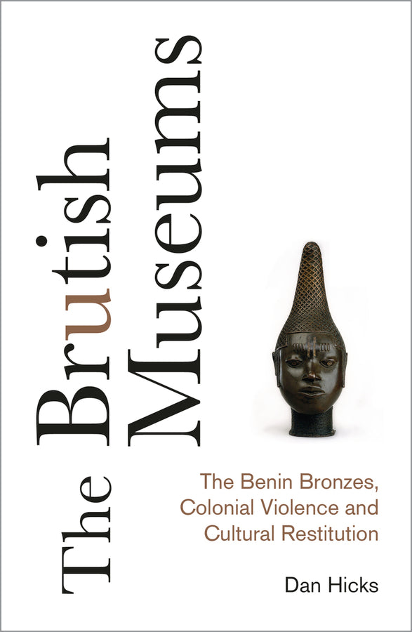 The Brutish Museums: The Benin Bronzes, Colonial Violence and Cultural Restitution cover