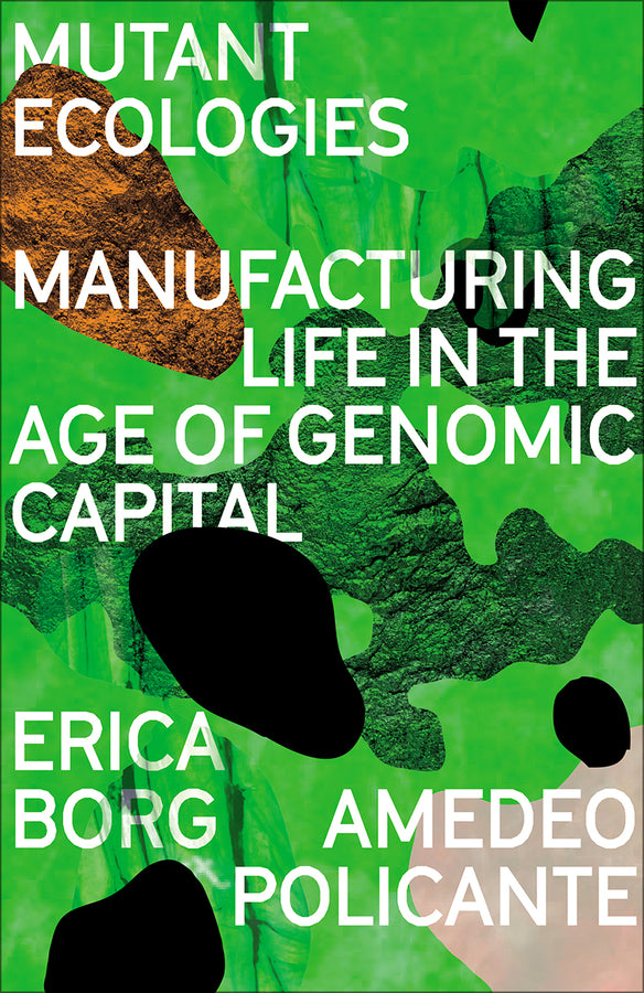 Mutant Ecologies: Manufacturing Life in the Age of Genomic Capital cover