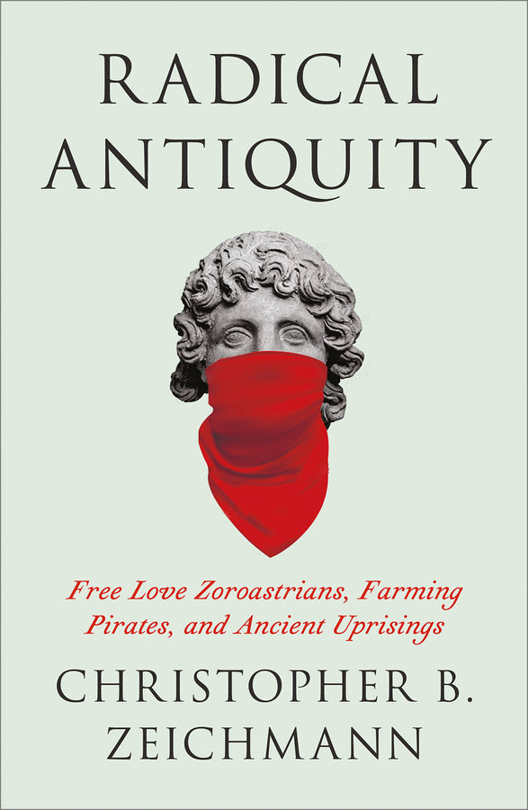 Radical Antiquity: Free Love Zoroastrians, Farming Pirates, and Ancient Uprisings cover