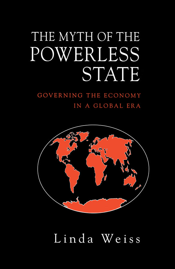 The Myth of the Powerless State: Governing the Economy in a Global Era cover
