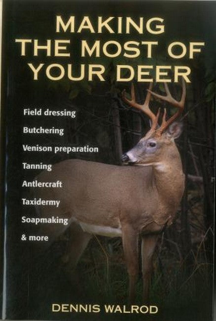 Making the Most of Your Deer: Field Dressing, Butchering, Venison Prepration, Tanning, Antlercraft, Ta