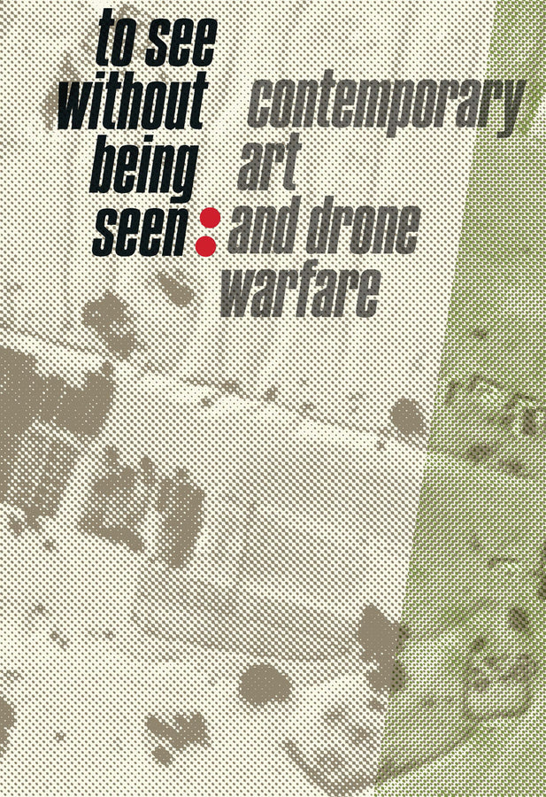 To See Without Being Seen: Contemporary Art and Drone Warfare cover