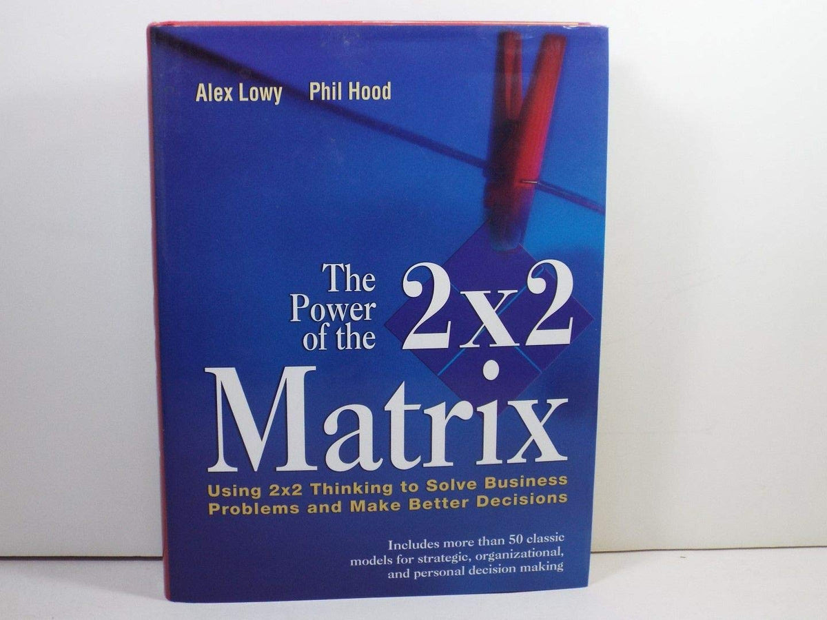 The Power of the 2 x 2 Matrix: Using 2 x 2 Thinking to Solve Business Problems and Make Better Decisions cover