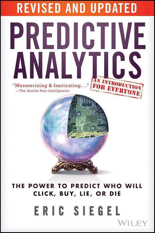 Predictive Analytics: The Power to Predict Who Will Click, Buy, Lie, or Die cover