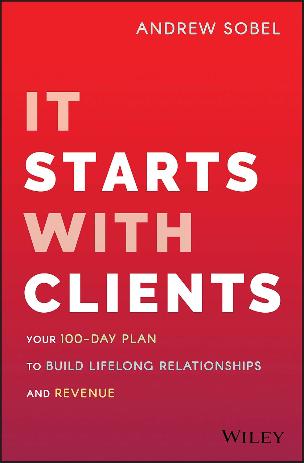It Starts With Clients: Your 100-Day Plan to Build Lifelong Relationships and Revenue cover
