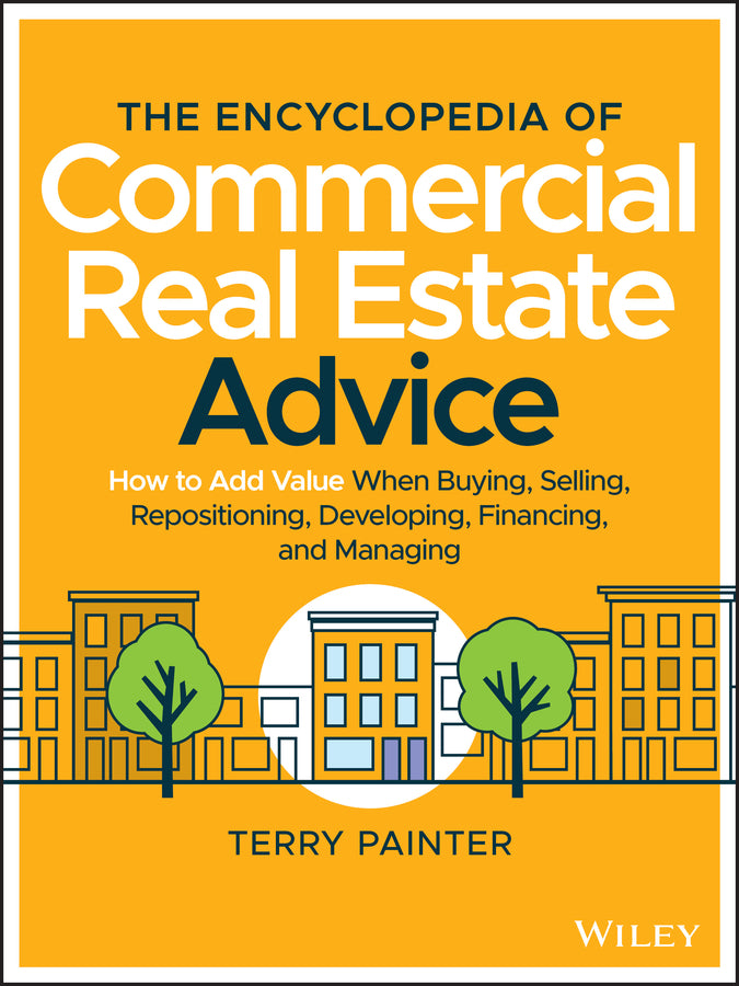 The Encyclopedia of Commercial Real Estate Advice: How to Add Value When Buying, Selling, Repositioning, Developing, Financing, and Managing cover