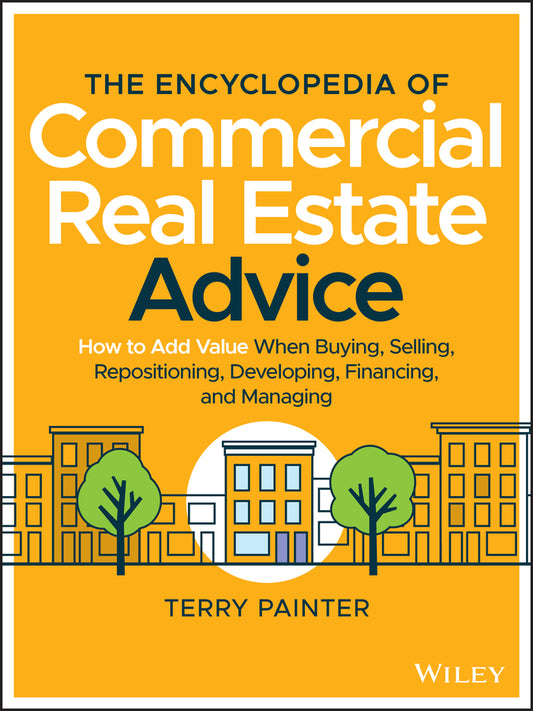 The Encyclopedia of Commercial Real Estate Advice: How to Add Value When Buying, Selling, Repositioning, Developing, Financing, and Managing cover